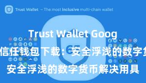 Trust Wallet Google Play商店 信任钱包下载：安全浮浅的数字货币解决用具