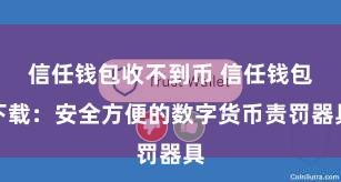 信任钱包收不到币 信任钱包下载：安全方便的数字货币责罚器具