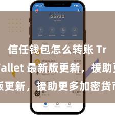 信任钱包怎么转账 Trust Wallet 最新版更新，援助更多加密货币类型