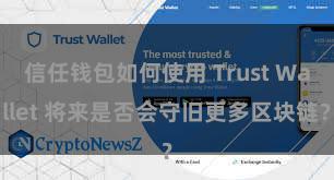 信任钱包如何使用 Trust Wallet 将来是否会守旧更多区块链？