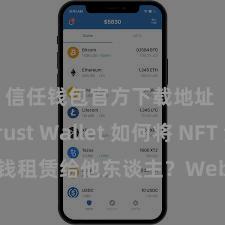 信任钱包官方下载地址 Trust Wallet 如何将 NFT 金钱租赁给他东谈主？Web3 经济模式融会