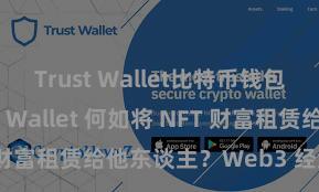 Trust Wallet比特币钱包下载 Trust Wallet 何如将 NFT 财富租赁给他东谈主？Web3 经济模式表示