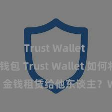 Trust Wallet Defi钱包 Trust Wallet 如何将 NFT 金钱租赁给他东谈主？Web3 经济花样判辨