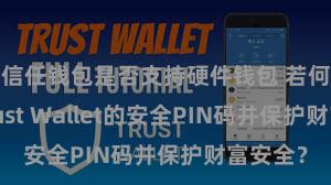 信任钱包是否支持硬件钱包 若何成就Trust Wallet的安全PIN码并保护财富安全？