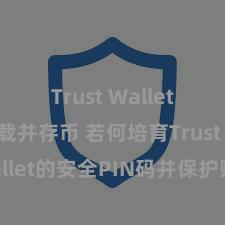 Trust Wallet如何下载并存币 若何培育Trust Wallet的安全PIN码并保护财富安全？