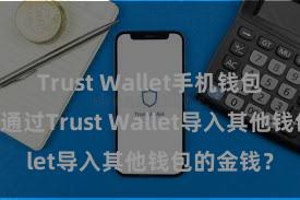 Trust Wallet手机钱包下载 怎样通过Trust Wallet导入其他钱包的金钱？