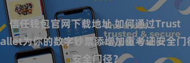 信任钱包官网下载地址 如何通过Trust Wallet为你的数字钞票添增加重考证安全门径？