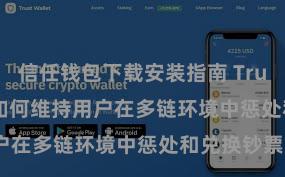 信任钱包下载安装指南 Trust Wallet如何维持用户在多链环境中惩处和兑换钞票？