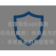 信任钱包apk最新版本 信任钱包解救：幸免丢失的灵验智商